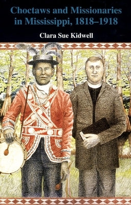 Choctaws and Missionaries in Mississippi, 1818-1918 by Kidwell, Clara Sue