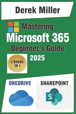 Microsoft 365 Handbook for Beginners: Master OneDrive and SharePoint: Expert Strategies for Seamless File Sharing and Team Collaboration by Miller, Derek