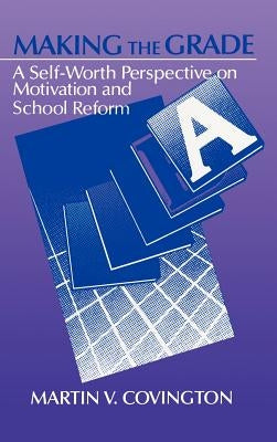 Making the Grade: A Self-Worth Perspective on Motivation and School Reform by Covington, Martin V.