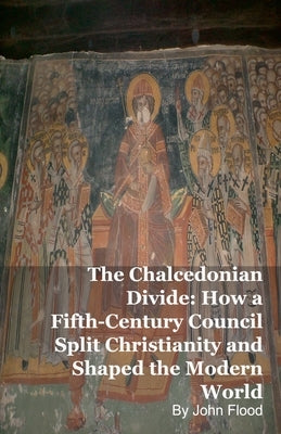 The Chalcedonian Divide: How a Fifth-Century Council Split Christianity and Shaped the Modern World by Kelly, Mark