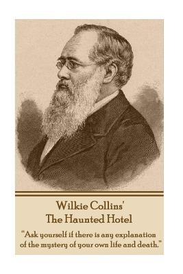 Wilkie Collins' the Haunted Hotel: Ask Yourself If There Is Any Explanation of the Mystery of Your Own Life and Death. by Collins, Wilkie