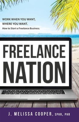 Freelance Nation: Work When You Want, Where You Want. How to Start a Freelance Business. by J. Melissa Cooper