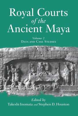 Royal Courts Of The Ancient Maya: Volume 2: Data And Case Studies by Inomata, Takeshi
