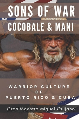 Sons of War Cocobale & Mani: Warrior Culture of Puerto Rico and Cuba by Quijano, Miguel Nico
