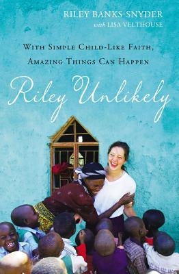 Riley Unlikely: With Simple Childlike Faith, Amazing Things Can Happen by Banks-Snyder, Riley