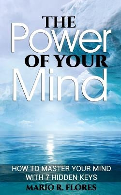 The Power of Your Mind: How to Master Your Mind with 7 Hidden Keys by Flores, Mario R.
