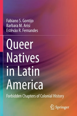 Queer Natives in Latin America: Forbidden Chapters of Colonial History by Gontijo, Fabiano S.