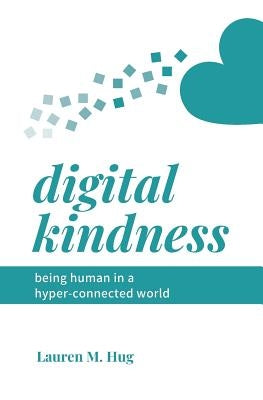 Digital Kindness: Being Human in a Hyper-Connected World by Hug, Lauren M.