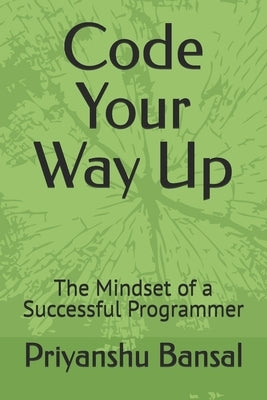 Code Your Way Up: The Mindset of a Successful Programmer by Bansal, Priyanshu