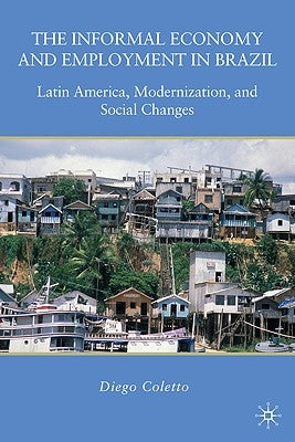 The Informal Economy and Employment in Brazil: Latin America, Modernization, and Social Changes by Coletto, D.