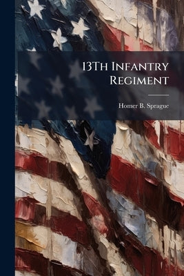 13Th Infantry Regiment by Sprague, Homer Baxter