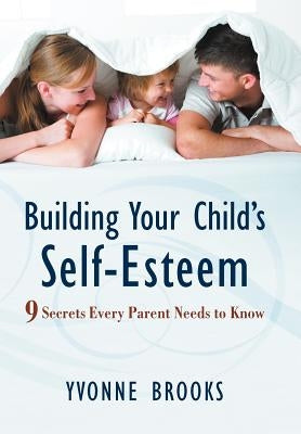 Building Your Child's Self-Esteem: 9 Secrets Every Parent Needs to Know by Brooks, Yvonne
