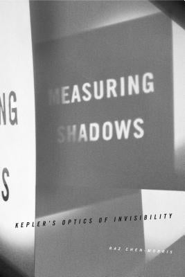 Measuring Shadows: Kepler S Optics of Invisibility by Chen-Morris, Raz