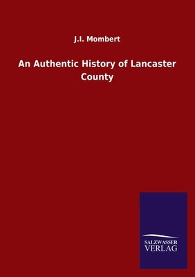 An Authentic History of Lancaster County by Mombert, J. I.
