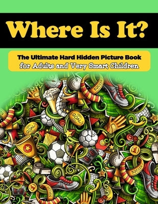 Where Is It? The Ultimate Hard Hidden Picture Book for Adults and Very Smart Children: Hidden Object Activity Book - Seek and Find - Picture Puzzles f by Sands, Eleanor D.