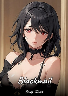 Blackmail: Sexy Erotic Stories for Adults Illustrated with Hentai Images - Naked Pictures by White, Emily