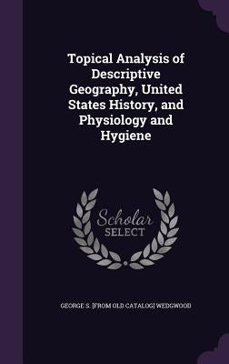 Topical Analysis of Descriptive Geography, United States History, and Physiology and Hygiene by Wedgwood, George S.