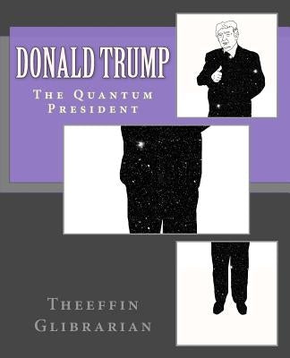 Donald Trump The Quantum President by Glibrarian, Theeffin