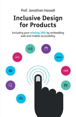 Inclusive Design for Products: Including your missing 20% by embedding web and mobile accessibility by Hassell, Jonathan