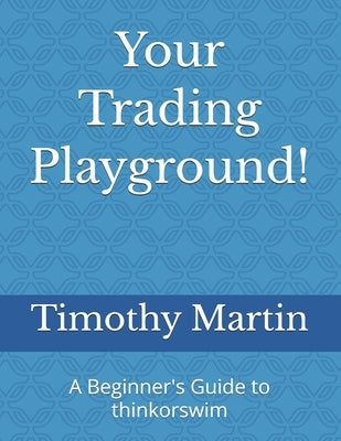 A Beginner's Guide to thinkorswim: Build Your Edge with Custom Scanners, Scripts, and Setups by Martin, Timothy