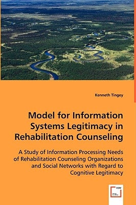 Model for Information Systems Legitimacy in Rehabilitation Counseling by Tingey, Kenneth