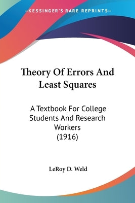 Theory Of Errors And Least Squares: A Textbook For College Students And Research Workers (1916) by Weld, Leroy D.