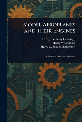Model Aeroplanes and Their Engines by Cavanagh, George Anthony