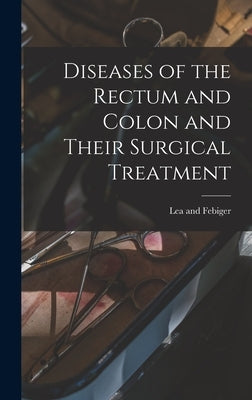 Diseases of the Rectum and Colon and Their Surgical Treatment by Lea and Febiger