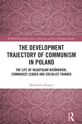 The Development Trajectory of Communism in Poland: The Life of Wladyslaw Bieńkowski, Communist Leader and Socialist Thinker by Kapica, Bartlomiej