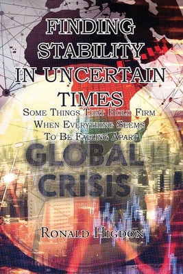 Finding Stability in Uncertain Times: Some Things That Hold Firm When Everything Seems To Be Falling Apart by Higdon, Ronald