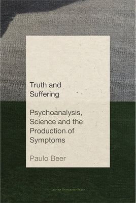 Truth and Suffering: Psychoanalysis, Science and the Production of Symptoms by Beer, Paulo