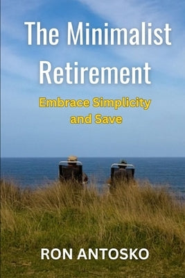 The Minimalist Retirement: Embrace Simplicity and Save by Antosko, Ron