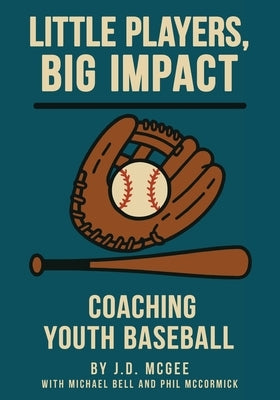 Little Players, Big Impact: Coaching Youth Baseball by McGee, J. D.