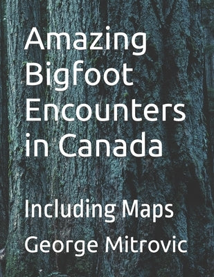 Amazing Bigfoot Encounters in Canada: Including Maps by Mitrovic, George