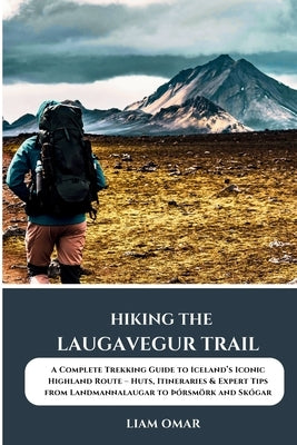 Hiking the Laugavegur Trail: A Complete Trekking Guide to Iceland's Iconic Highland Route - Huts, Itineraries & Expert Tips from Landmannalaugar to þó by Omar, Liam