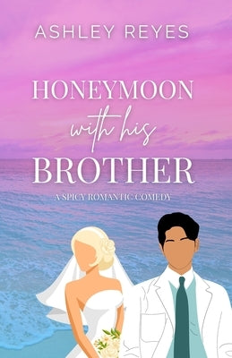 Honeymoon With His Brother: A Spicy Romcom by Reyes, Ashley