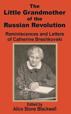 The Little Grandmother of the Russian Revolution: Reminiscences and Letters of Catherine Breshkovsky by Stone-Blackwell, Alice