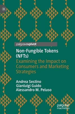 Non-Fungible Tokens (Nfts): Examining the Impact on Consumers and Marketing Strategies by Sestino, Andrea