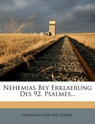 Nehemias Bey Erklaerung Des 92. Psalmes... by Hermann Von Der Hardt