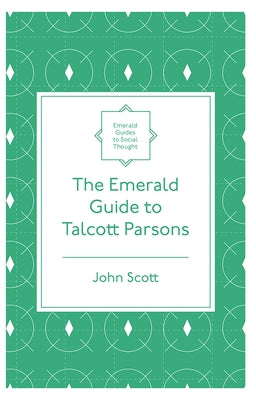 The Emerald Guide to Talcott Parsons by Scott, John
