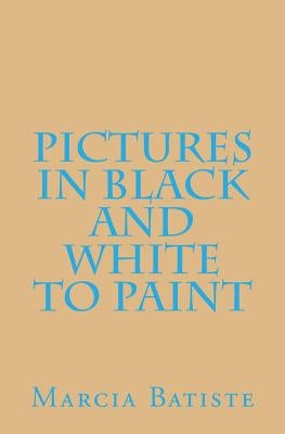 Pictures in Black and White to Paint by Batiste, Marcia