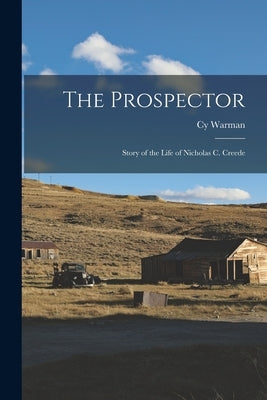 The Prospector: Story of the Life of Nicholas C. Creede by Warman, Cy
