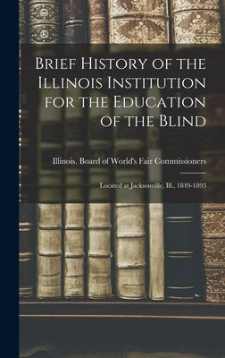 Brief History of the Illinois Institution for the Education of the Blind: Located at Jacksonville, Ill., 1849-1893 by Illinois Board of World's Fair Commi