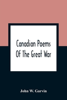 Canadian Poems Of The Great War by W. Garvin, John