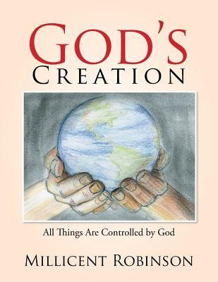 God's Creation: All Things Are Controlled by God by Robinson, Millicent