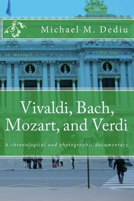 Vivaldi, Bach, Mozart, and Verdi: A chronological and photographic documentary by Dediu, Michael M.