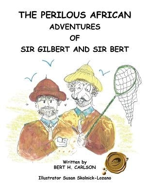 The Perilous African Adventures of Sir Bert and Sir Gilbert by Carlson, Bert H.