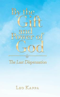 By the Gift and Power of God: The Last Dispensation by Kappa, Leo