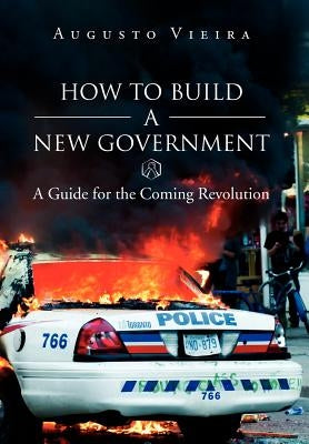 How to Build a New Government: A Guide for the Coming Revolution by Vieira, Augusto