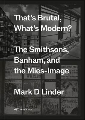 That's Brutal, What's Modern?: The Smithsons, Banham, and the Mies-Image by Linder, Mark D.